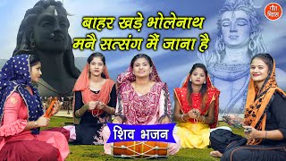 बाहर खड़े भोलेनाथ मनै सत्संग में जाना है | Bahar Khade Bholenath | Bholenath Bhajan | Haryanvi Bhajan