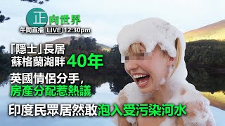 【正向世界】午間直播 Live 12:30PM 。印度民眾居然敢泡入受污染河水 。「隱士」40年長居蘇格蘭湖畔 。英國情侶分手，房產分配惹熱議