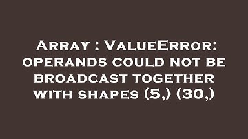 Array : ValueError: operands could not be broadcast together with shapes (5,) (30,)