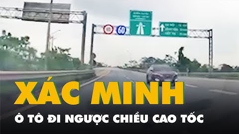 Xác minh video ô tô đi ngược chiều trên cao tốc Nội Bài - Lào Cai
