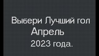 Выбери лучший гол,  апрель 2023 год