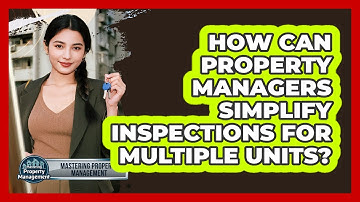 How Can Property Managers Simplify Inspections For Multiple Units? - Mastering Property Management