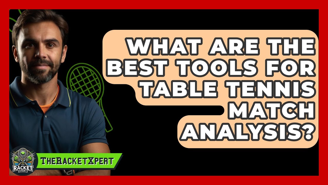 What Are The Best Tools For Table Tennis Match Analysis? - The Racket Xpert