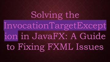 Solving the InvocationTargetException in JavaFX: A Guide to Fixing FXML Issues