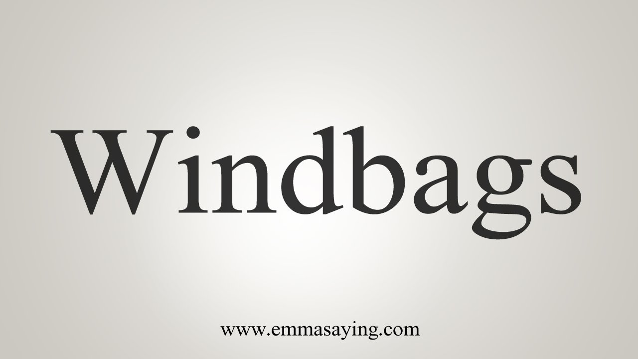 How To Say Windbags
