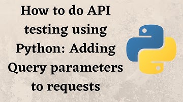 How to do API testing using Python: Adding Query parameters to requests.