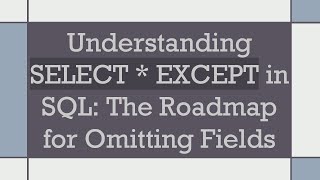 Understanding SELECT * EXCEPT in SQL: The Roadmap for Omitting Fields