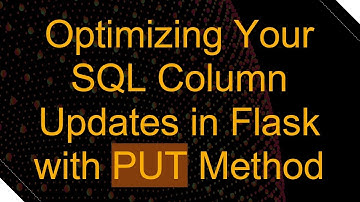Optimizing Your SQL Column Updates in Flask with PUT Method