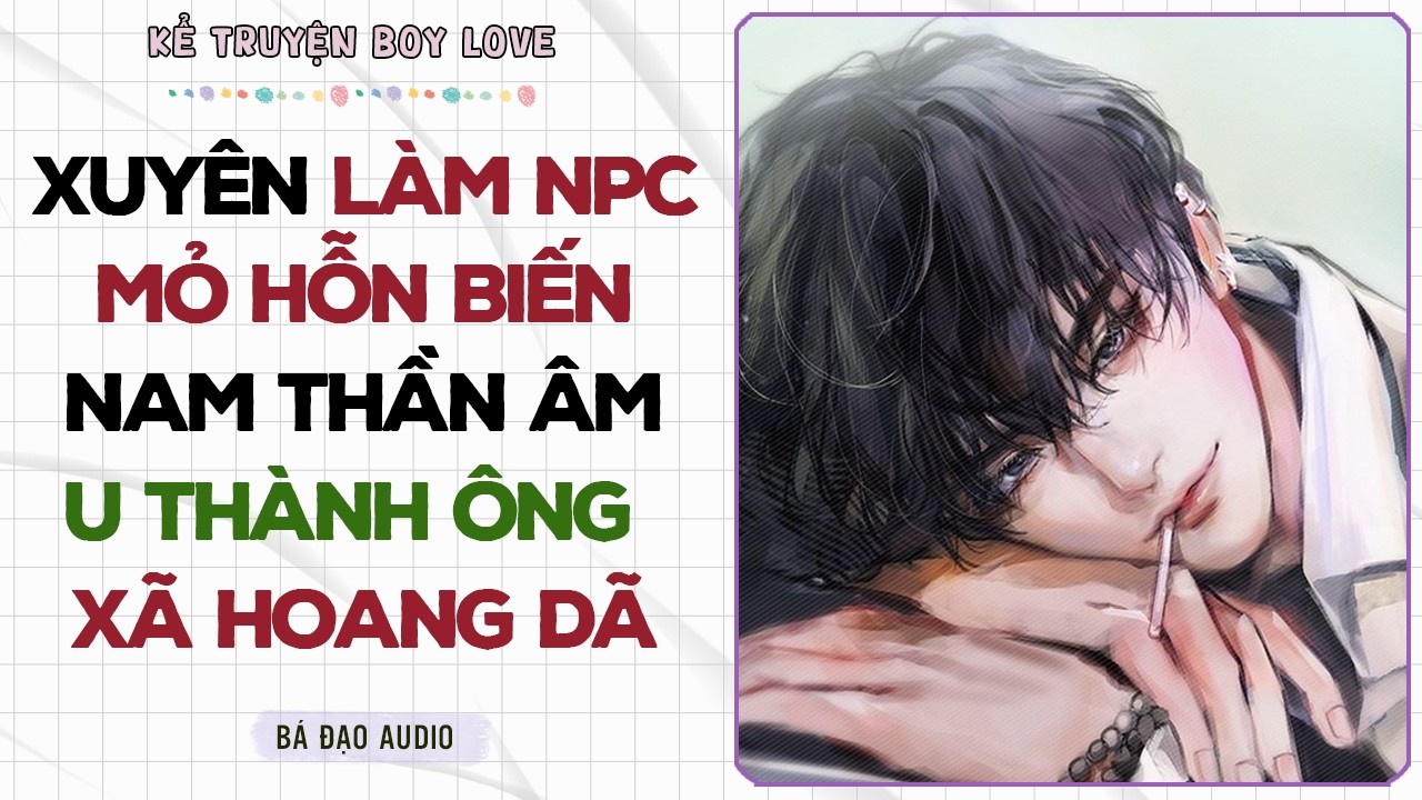 Boylove Storytelling | XUYÊN LÀM NPC MỎ HỖN BIẾN NAM THẦN ÂM U THÀNH ÔNG XÃ HOANG DÃ | Đam Mỹ
