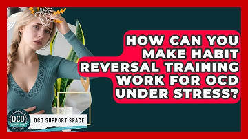 How Can You Make Habit Reversal Training Work For OCD Under Stress? - OCD Support Space