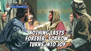 NOTHING LASTS FOREVER; SORROW TURNS INTO JOY