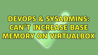 DevOps & SysAdmins: Can't increase base memory on Virtualbox Net Worth