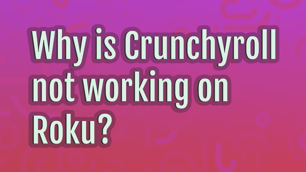 Why is Crunchyroll not working on Roku? YouTube