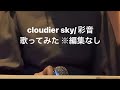 cloudier sky/彩音【カラオケ廃人が歌ってみた 編集なしそのまま】