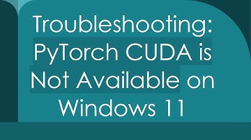 Troubleshooting: PyTorch CUDA is Not Available on Windows 11
