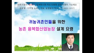 귀농귀촌인에게 필수적인 농촌융복합산업농장설계요령(2021.8.14일분)!!! - 100이면 80이 이 농촌융복합산업농장으로 안정적인 정착을 이루어 나가고 있는 현실을 생생하게 소개