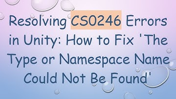 Resolving CS0246 Errors in Unity: How to Fix 