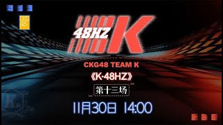 CKG48 TEAM K《K·48HZ》·第十三场  (30-11-2025 14:00)