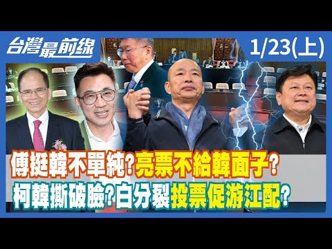 傅崐萁挺韓不單純？"亮票"不給韓國瑜面子？ 柯韓撕破臉？白分裂投票促"游江配"？【台灣最前線】2024.01.23(上)