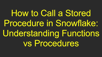 How to Call a Stored Procedure in Snowflake: Understanding Functions vs Procedures