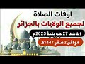مواقيت الصلاة لجميع ولايات الجزائر الاحد 27 جويلية يوليو 2025م الموافق 2 صفر 1447ه مواقيت الصلاة لجميع ولايات الجزائر الاحد 27 جويلية يوليو 2025م الموافق 2 صفر 1447ه