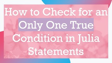 How to Check for an Only One True Condition in Julia Statements