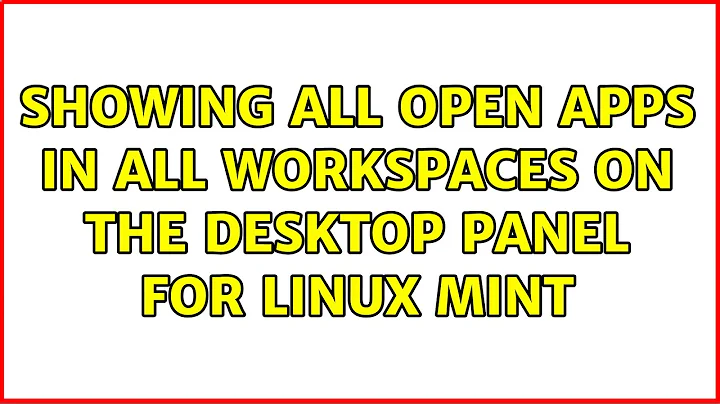 Showing all open apps in all workspaces on the desktop panel for Linux Mint (2 Solutions!!)