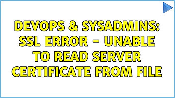 DevOps & SysAdmins: SSL Error - unable to read server certificate from file (16 Solutions!!)