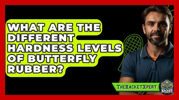What Are The Different Hardness Levels Of Butterfly Rubber? - The Racket Xpert