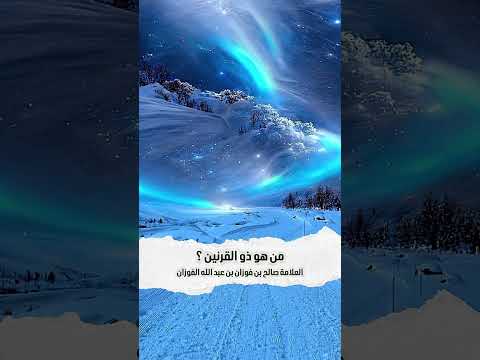 من هو ذو القرنين ؟ الشيخ العلامة صالح بن فوزان بن عبد الله الفوزان .