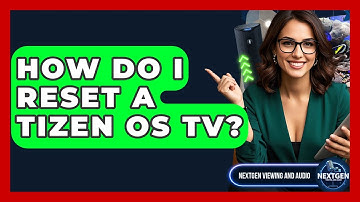 How Do I Reset A Tizen OS TV? - NextGen Viewing and Audio