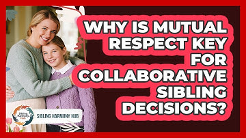 Why Is Mutual Respect Key For Collaborative Sibling Decisions? - Sibling Harmony Hub