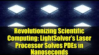 Revolutionizing Scientific Computing: LightSolver’s Laser Processor Solves PDEs in Nanoseconds