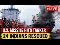 US Missile Attacks Ship LIVE | 24 Indian Seafarers Rescued | Middle East Crisis LIVE Updates