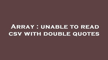 Array : unable to read csv with double quotes