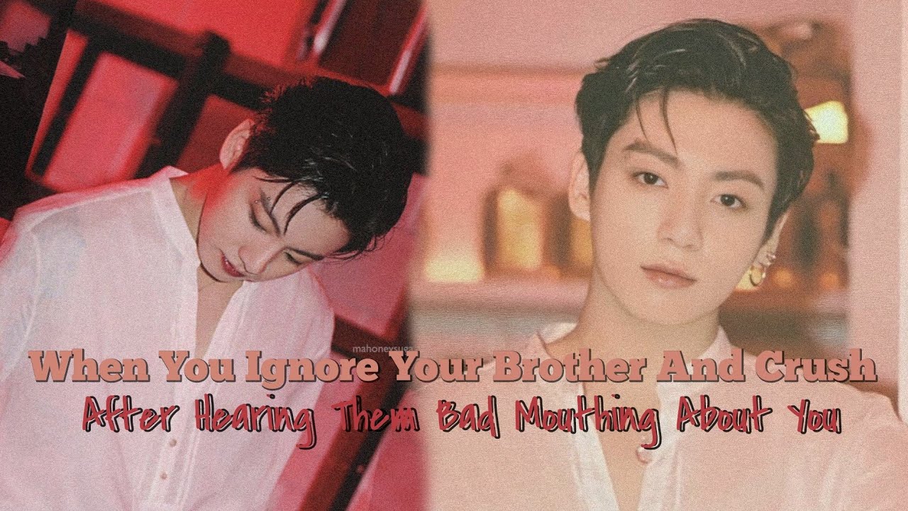 °When You Ignore Your Brother And Crush After Hearing Them Badmouthing About You°|| Jungkook ff||