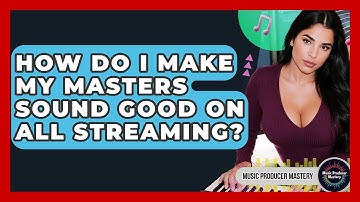How Do I Make My Masters Sound Good On All Streaming? - Music Producer Mastery