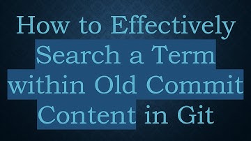 How to Effectively Search a Term within Old Commit Content in Git
