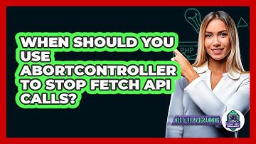 When Should You Use AbortController To Stop Fetch API Calls? - Next LVL Programming