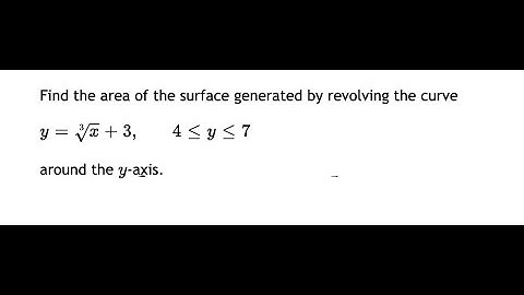 Calculus Help: Find the area of the surface generated by revolving the curve y=∛x+3 , 4≤y≤7 y-axis