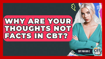 Why Are Your Thoughts Not Facts In CBT? - CBT for Gen Z