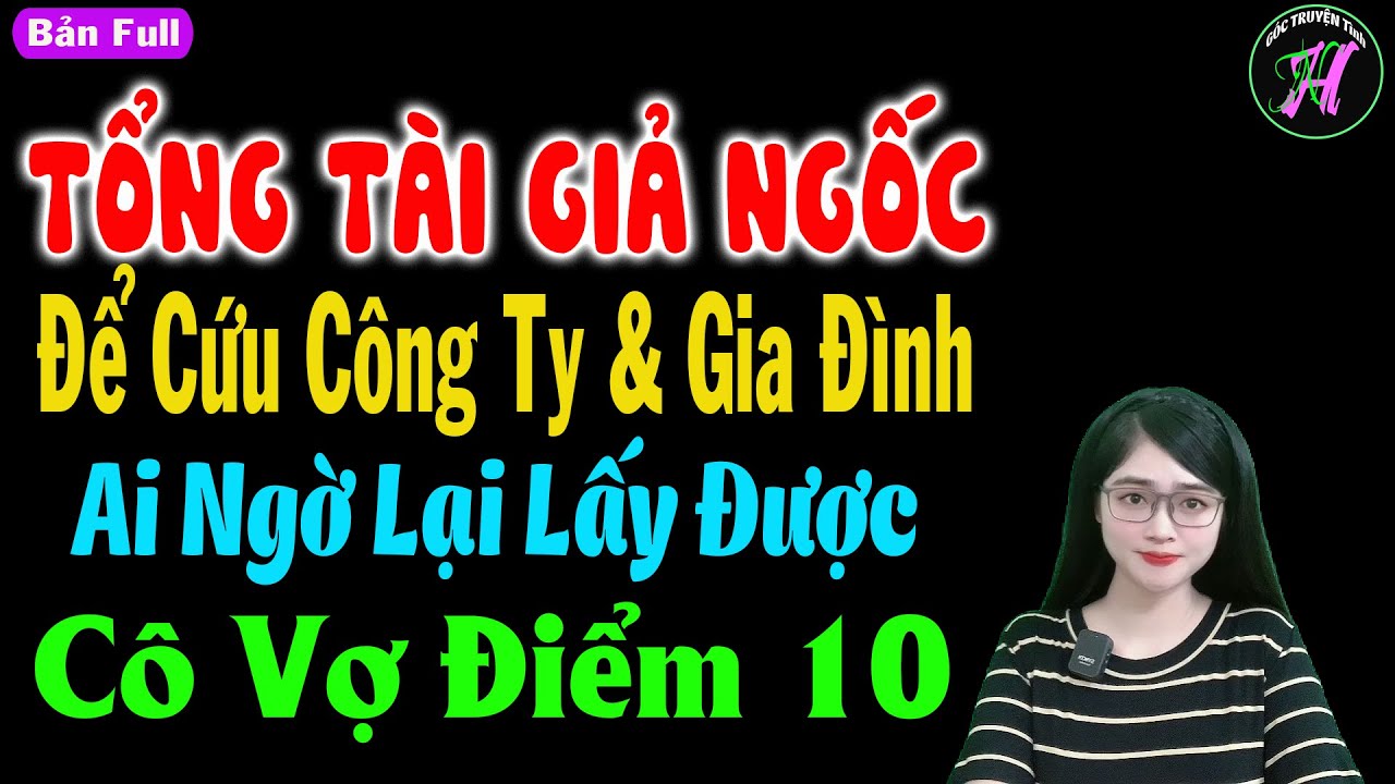 Tổng tài giả ngốc để cứu công ty & gia đình ai ngờ lại lấy được cô vợ điểm 10 - Truyện đời thực tế