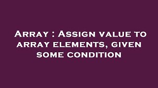 Array : Assign value to array elements, given some condition