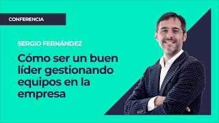 Cómo ser un buen líder gestionando equipos en la empresa⎮Sergio Fernandez