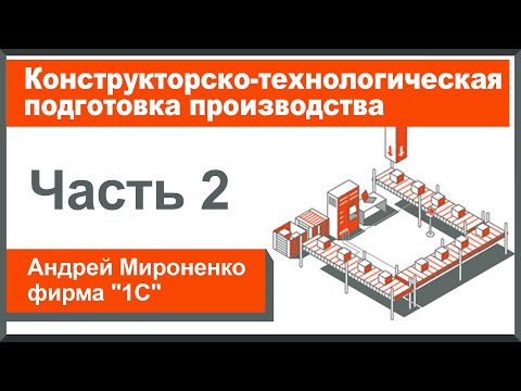 Конструкторско-технологическая подготовка производства, часть 2 (Андрей Мироненко, фирма "1С")
