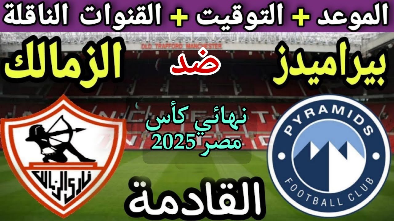 موعد مباراة الزمالك وبيراميدز القادمة في نهائي كأس مصر 2025💥التوقيت والقنوات الناقلة💥