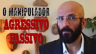 O MANIPULADOR AGRESSIVO-PASSIVO | Marcos Lacerda