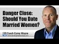 Danger Close: Should You Date Married Women?