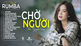 CHỜ NGƯỜI  Ca Nhạc Rumba CỰC HÓT 2024, ÁNH NGUYÊN Cover Làm Tan Chảy Triệu Con Tim