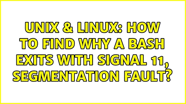 Unix & Linux: How to find why a bash exits with signal 11, Segmentation fault? (2 Solutions!!)